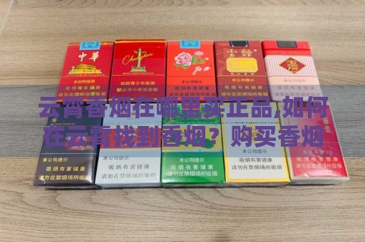 云霄香烟在哪里买正品,如何在云霄找到香烟？购买香烟的秘诀大公开！-第1张图片-香烟批发平台