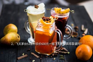 2、飞天茅台53度秒杀价600元一瓶飞天茅台真得靠谱吗？