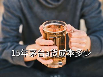 15年茅台a货成本多少