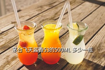 茅台飞天酱香53的500ML 多少一瓶