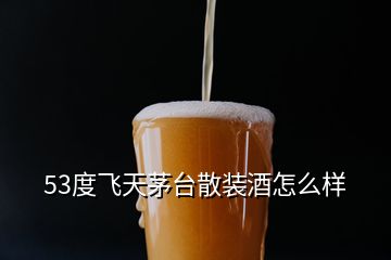 53度飞天茅台散装酒怎么样