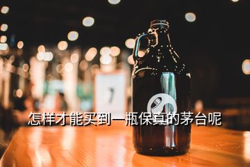 怎样才能买到一瓶保真的茅台呢