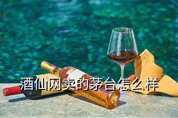 酒仙网卖的茅台怎么样