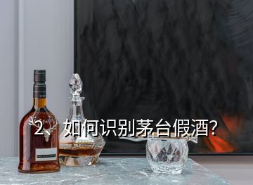 2、如何识别茅台假酒？